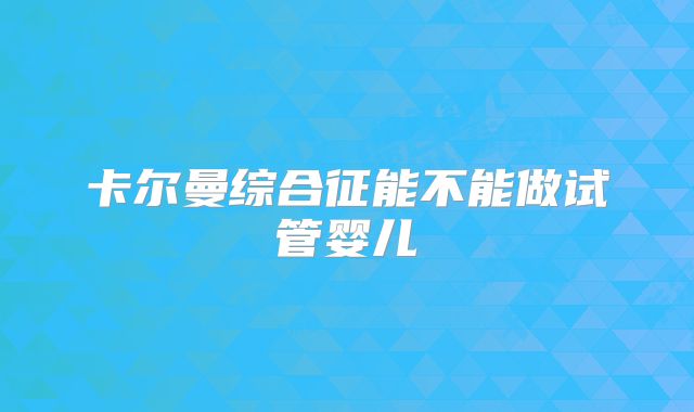 卡尔曼综合征能不能做试管婴儿