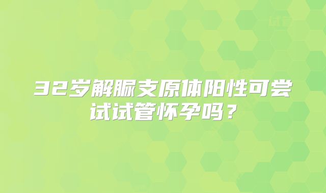 32岁解脲支原体阳性可尝试试管怀孕吗？