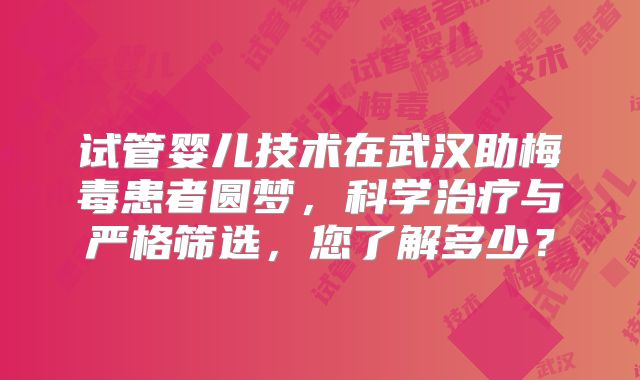 试管婴儿技术在武汉助梅毒患者圆梦，科学治疗与严格筛选，您了解多少？