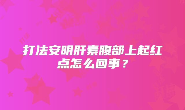 打法安明肝素腹部上起红点怎么回事?