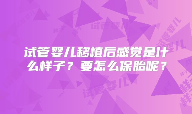 试管婴儿移植后感觉是什么样子？要怎么保胎呢？