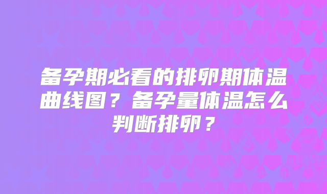 备孕期必看的排卵期体温曲线图？备孕量体温怎么判断排卵？