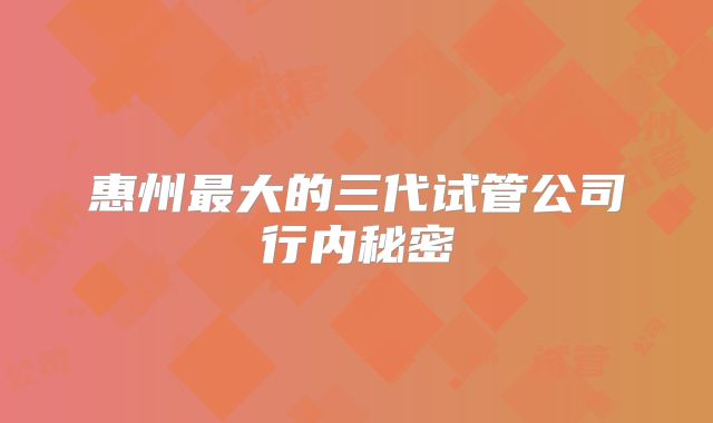 惠州最大的三代试管公司行内秘密
