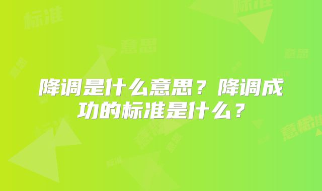 降调是什么意思？降调成功的标准是什么？