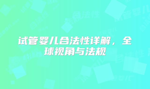 试管婴儿合法性详解，全球视角与法规