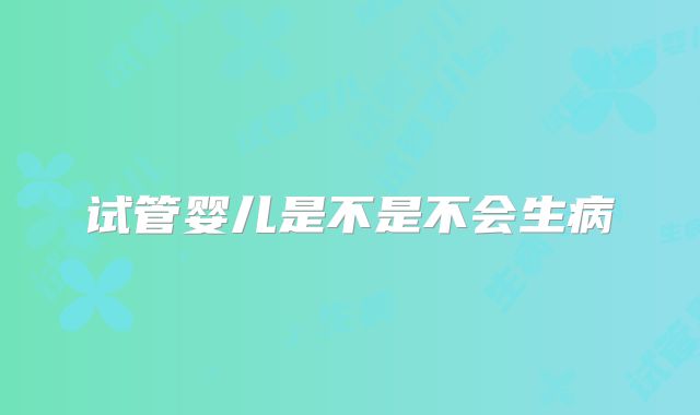 试管婴儿是不是不会生病
