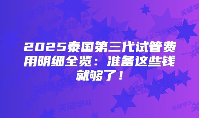 2025泰国第三代试管费用明细全览：准备这些钱就够了！
