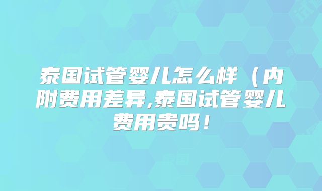 泰国试管婴儿怎么样（内附费用差异,泰国试管婴儿费用贵吗！
