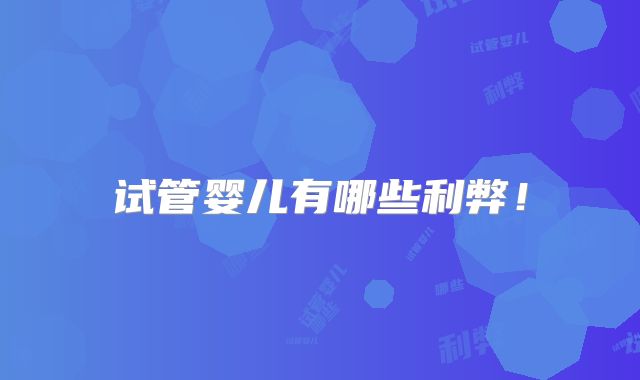 试管婴儿有哪些利弊！