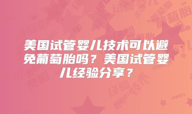 美国试管婴儿技术可以避免葡萄胎吗？美国试管婴儿经验分享？