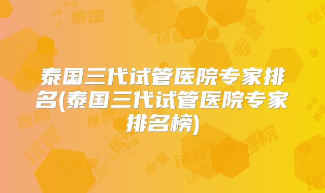 泰国三代试管医院专家排名(泰国三代试管医院专家排名榜)