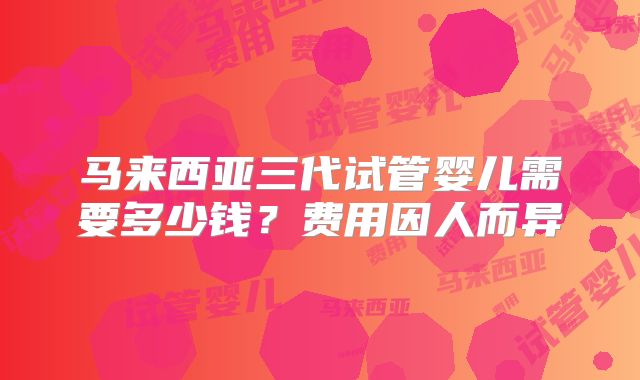马来西亚三代试管婴儿需要多少钱？费用因人而异