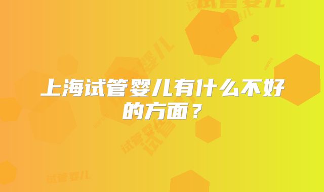 上海试管婴儿有什么不好的方面？