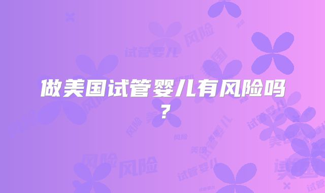 做美国试管婴儿有风险吗？