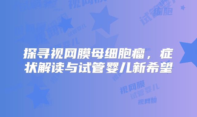 探寻视网膜母细胞瘤，症状解读与试管婴儿新希望