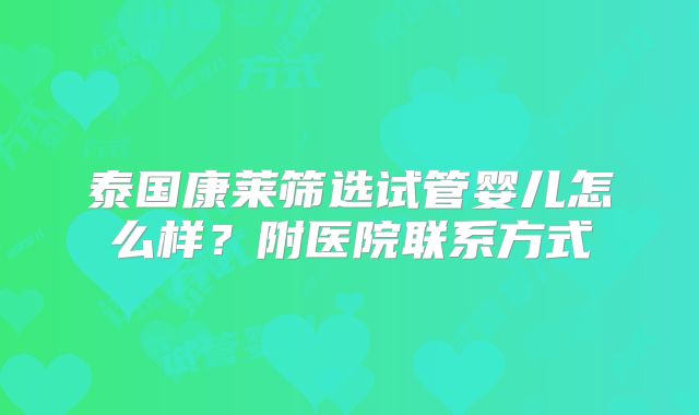 泰国康莱筛选试管婴儿怎么样?附医院联系方式