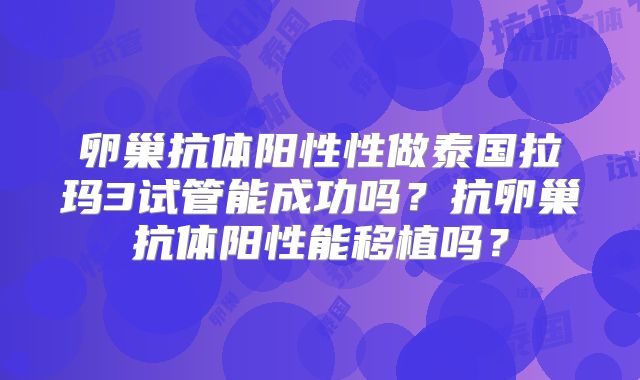 卵巢抗体阳性性做泰国拉玛3试管能成功吗？抗卵巢抗体阳性能移植吗？