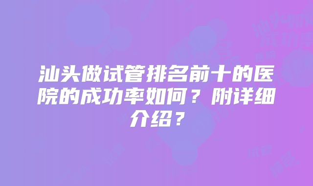 汕头做试管排名前十的医院的成功率如何?附详细介绍?