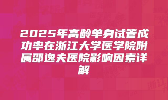 2025年高龄单身试管成功率在浙江大学医学院附属邵逸夫医院影响因素详解