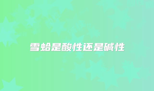 雪蛤是酸性还是碱性