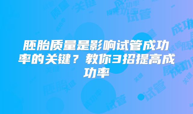 胚胎质量是影响试管成功率的关键？教你3招提高成功率