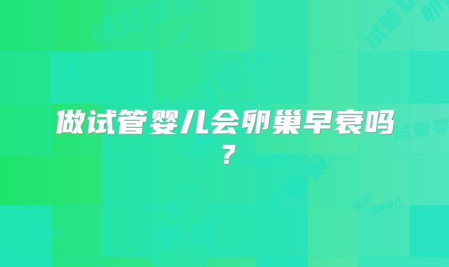 做试管婴儿会卵巢早衰吗？