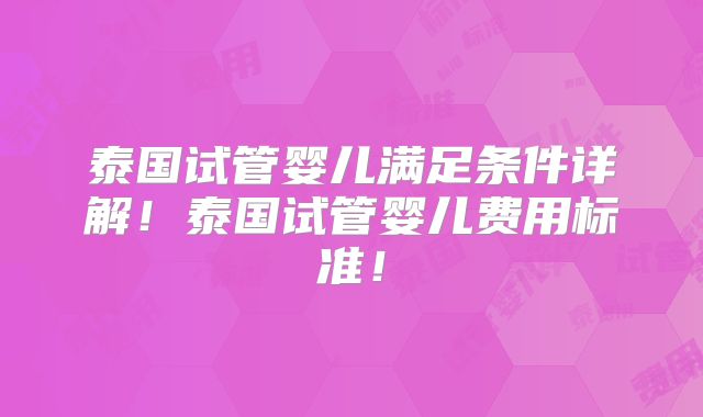 泰国试管婴儿满足条件详解！泰国试管婴儿费用标准！