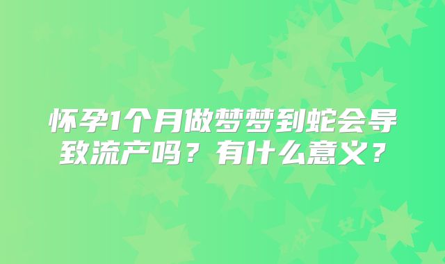 怀孕1个月做梦梦到蛇会导致流产吗?有什么意义?