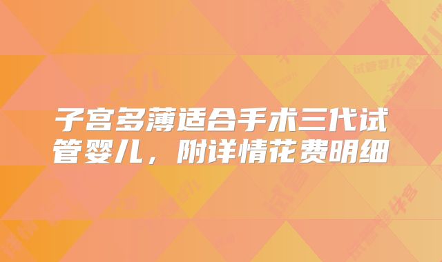 子宫多薄适合手术三代试管婴儿，附详情花费明细