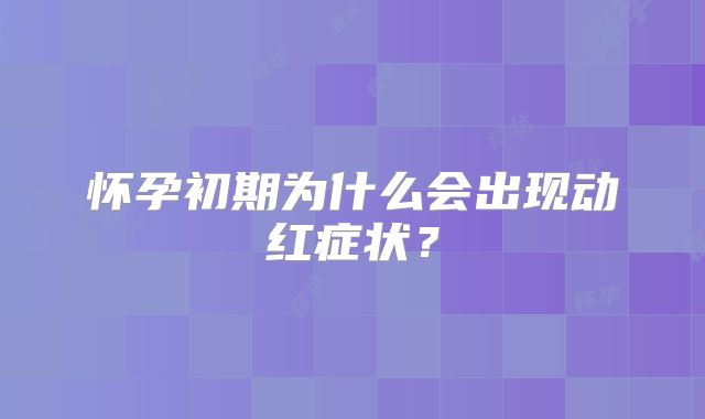 怀孕初期为什么会出现动红症状？