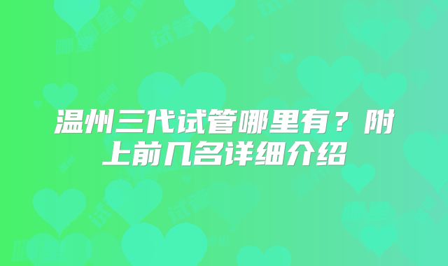 温州三代试管哪里有？附上前几名详细介绍
