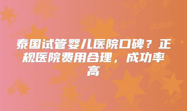 泰国试管婴儿医院口碑?正规医院费用合理,成功率高