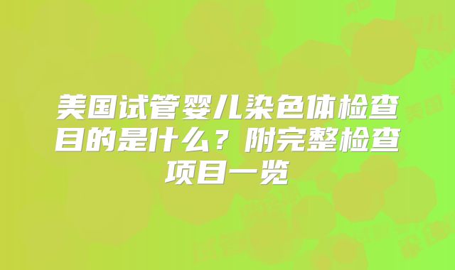 美国试管婴儿染色体检查目的是什么？附完整检查项目一览