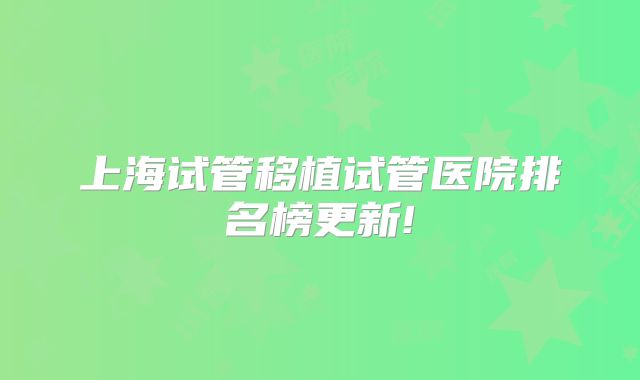 上海试管移植试管医院排名榜更新!