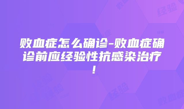 败血症怎么确诊-败血症确诊前应经验性抗感染治疗！