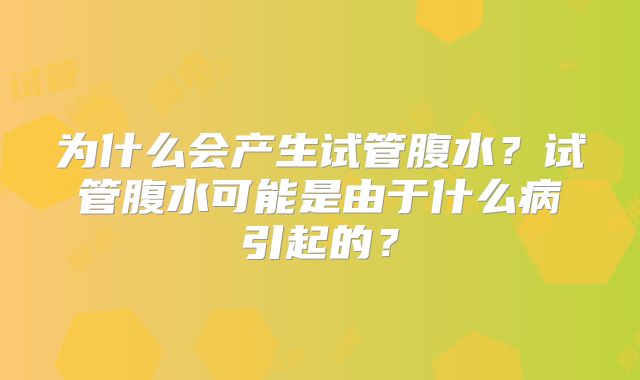 为什么会产生试管腹水?试管腹水可能是由于什么病引起的?