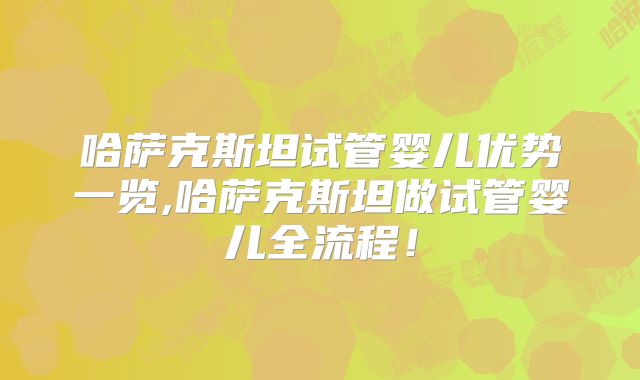 哈萨克斯坦试管婴儿优势一览,哈萨克斯坦做试管婴儿全流程!
