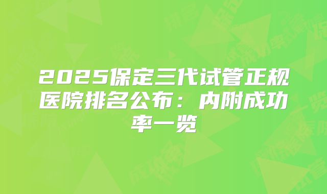2025保定三代试管正规医院排名公布：内附成功率一览