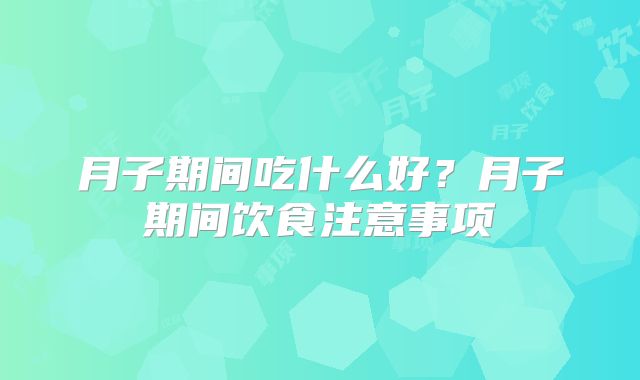 月子期间吃什么好？月子期间饮食注意事项