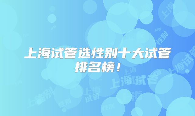 上海试管选性别十大试管排名榜！