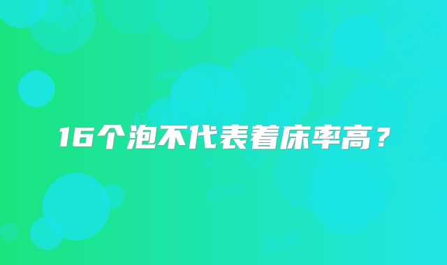 16个泡不代表着床率高?