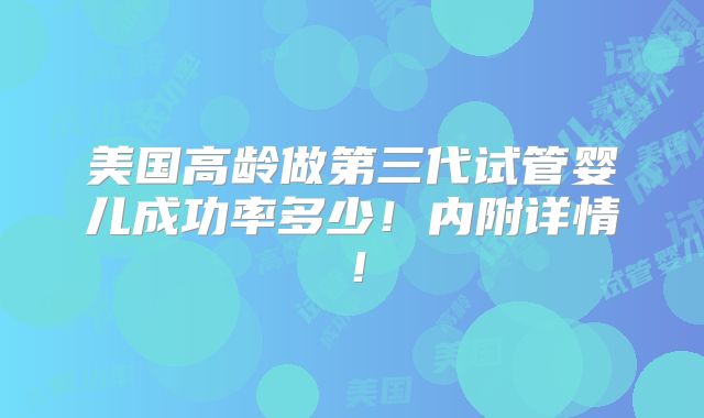 美国高龄做第三代试管婴儿成功率多少!内附详情!