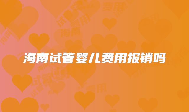 海南试管婴儿费用报销吗