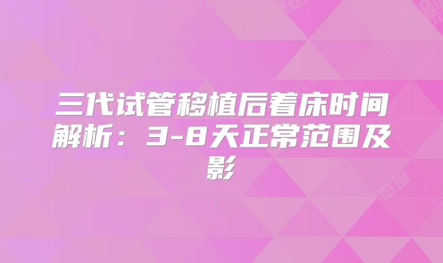 三代试管移植后着床时间解析：3-8天正常范围及影