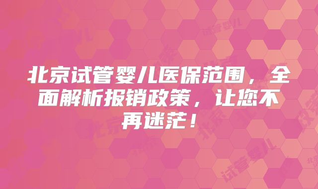 北京试管婴儿医保范围，全面解析报销政策，让您不再迷茫！