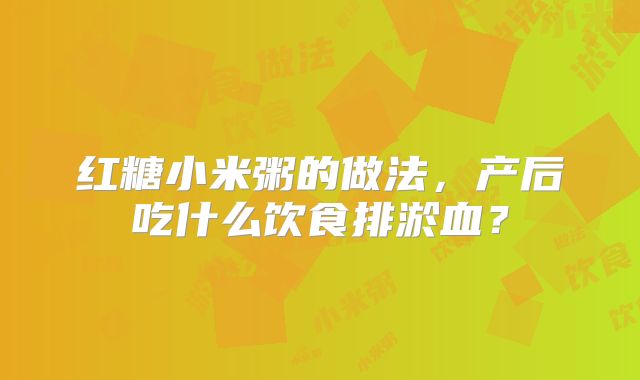 红糖小米粥的做法，产后吃什么饮食排淤血？