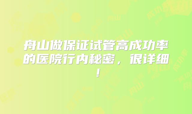 舟山做保证试管高成功率的医院行内秘密，很详细！