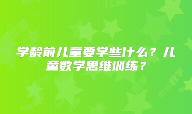 学龄前儿童要学些什么？儿童数学思维训练？