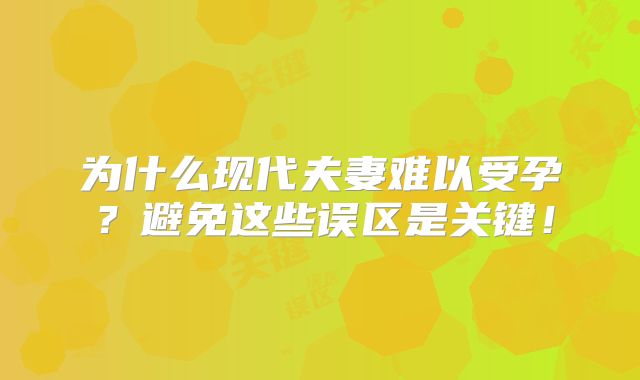 为什么现代夫妻难以受孕?避免这些误区是关键!