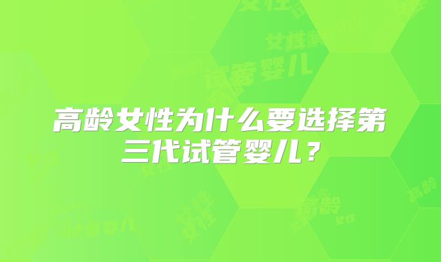 高龄女性为什么要选择第三代试管婴儿？